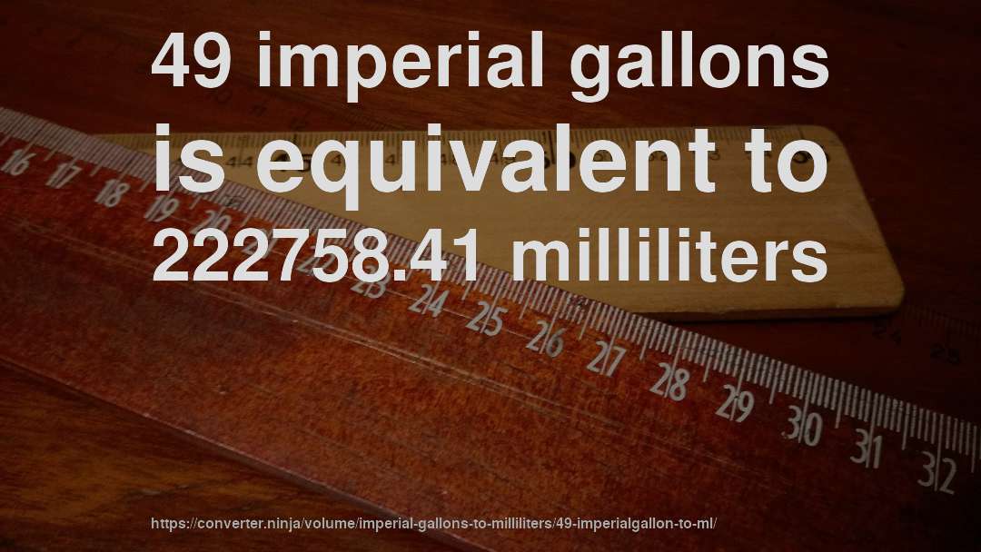 49 imperial gallons is equivalent to 222758.41 milliliters