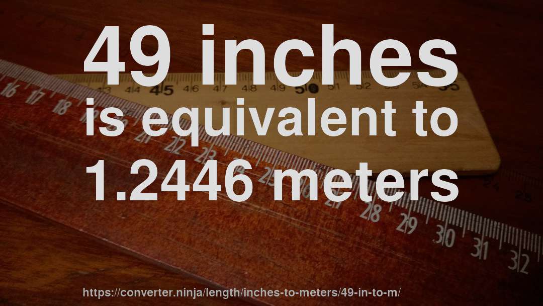 49 inches is equivalent to 1.2446 meters