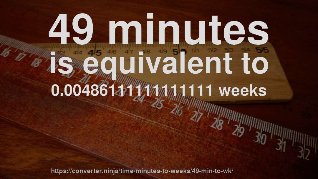 49 minutes is equivalent to 0.00486111111111111 weeks