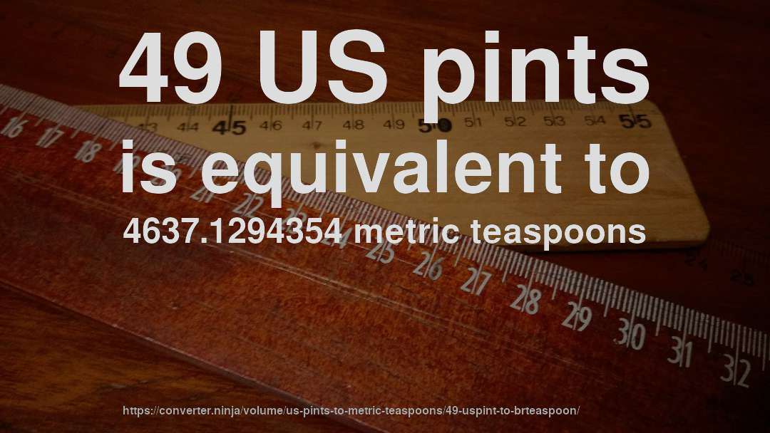 49 US pints is equivalent to 4637.1294354 metric teaspoons