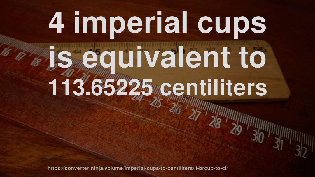 4 imperial cups is equivalent to 113.65225 centiliters