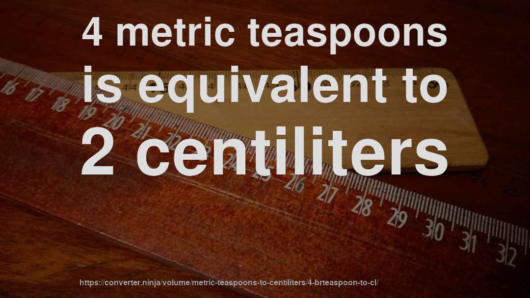 4 metric teaspoons is equivalent to 2 centiliters