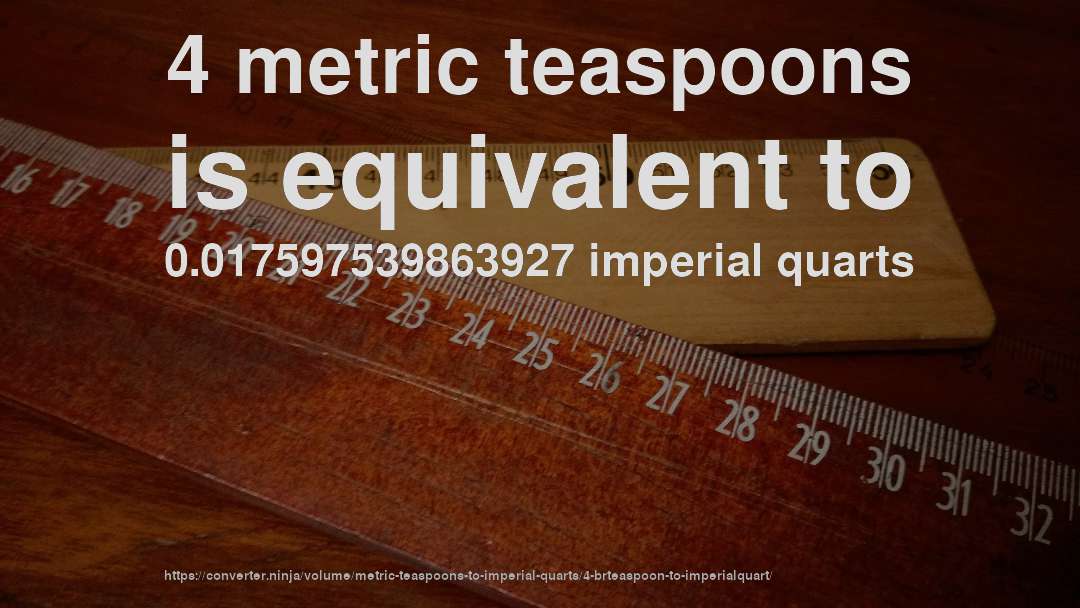4 metric teaspoons is equivalent to 0.017597539863927 imperial quarts