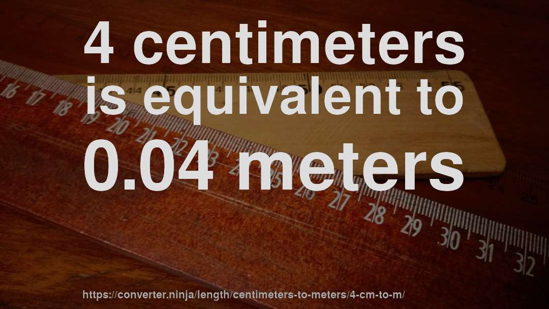 4 centimeters is equivalent to 0.04 meters