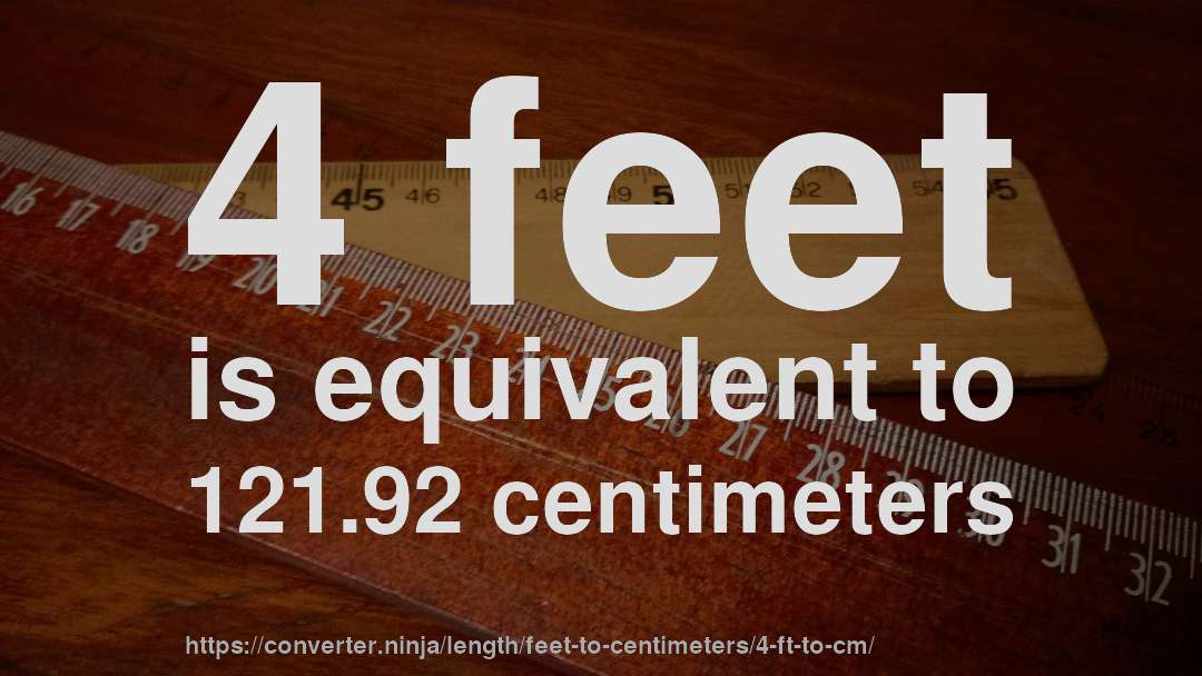 4 feet is equivalent to 121.92 centimeters