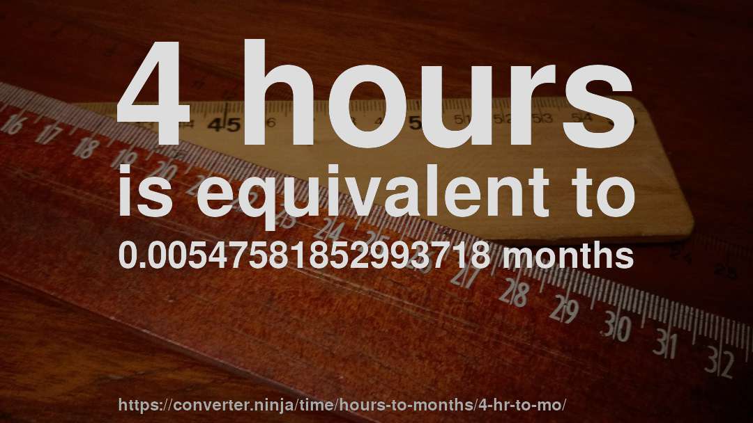 4 hours is equivalent to 0.00547581852993718 months