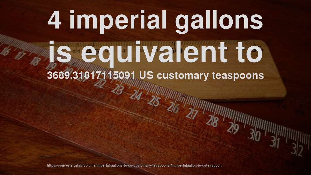 4 imperial gallons is equivalent to 3689.31817115091 US customary teaspoons