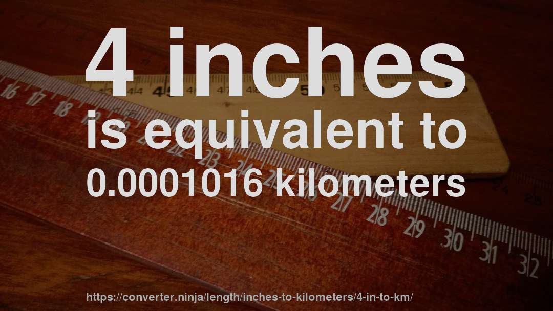 4 inches is equivalent to 0.0001016 kilometers