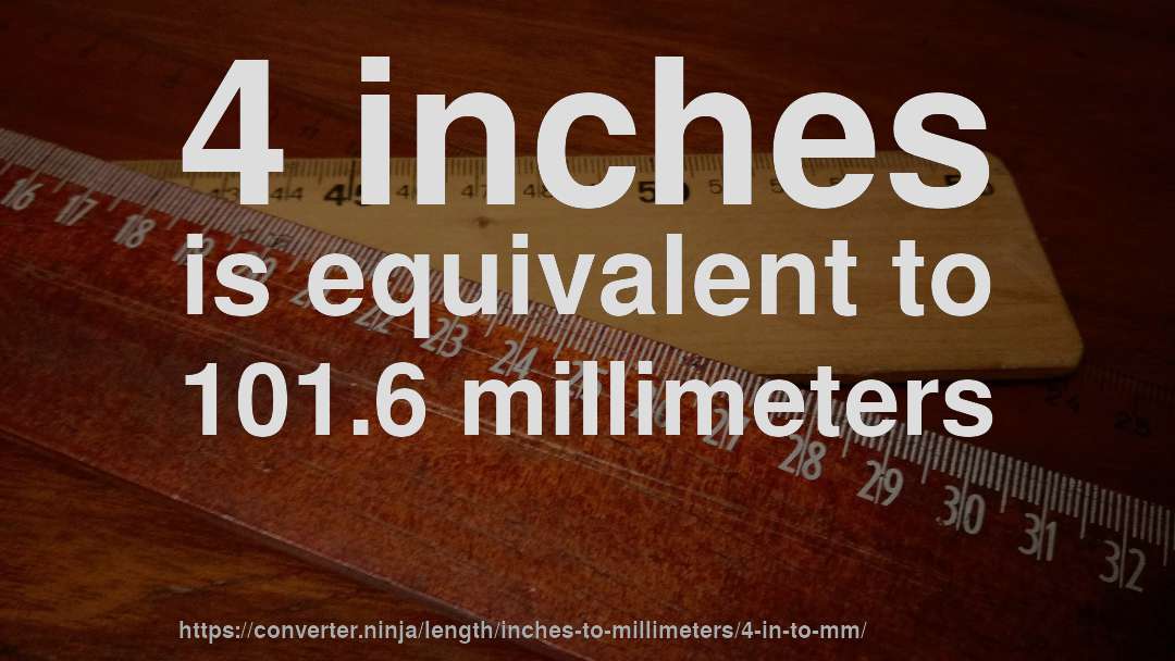 4 inches is equivalent to 101.6 millimeters