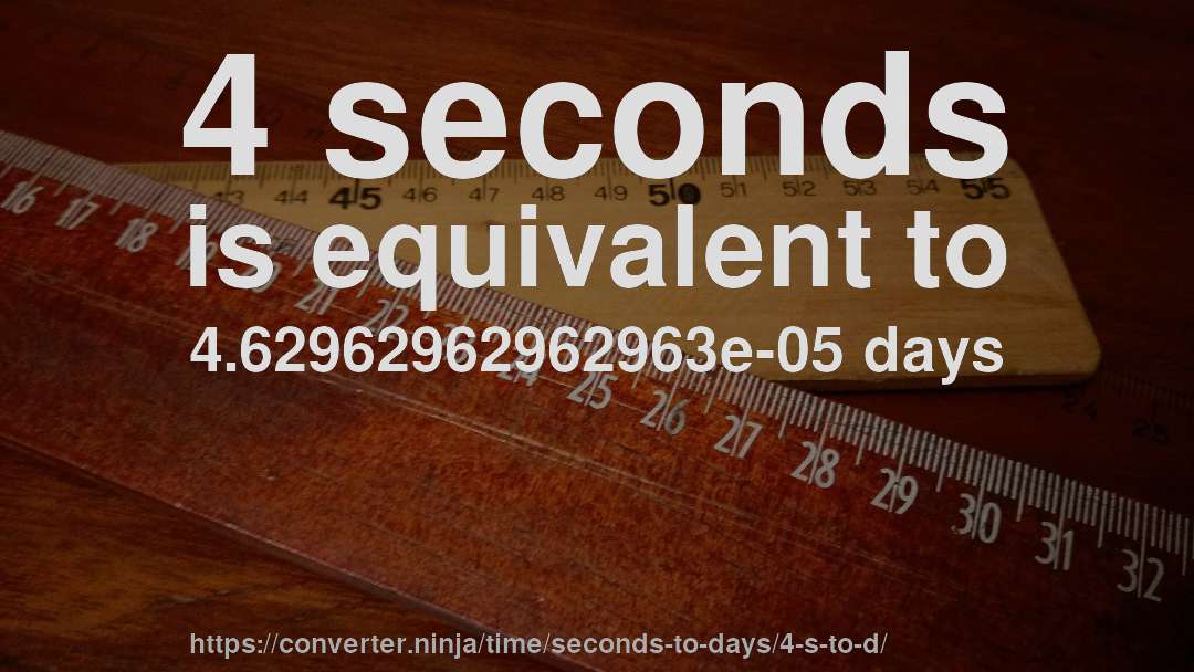 4 seconds is equivalent to 4.62962962962963e-05 days