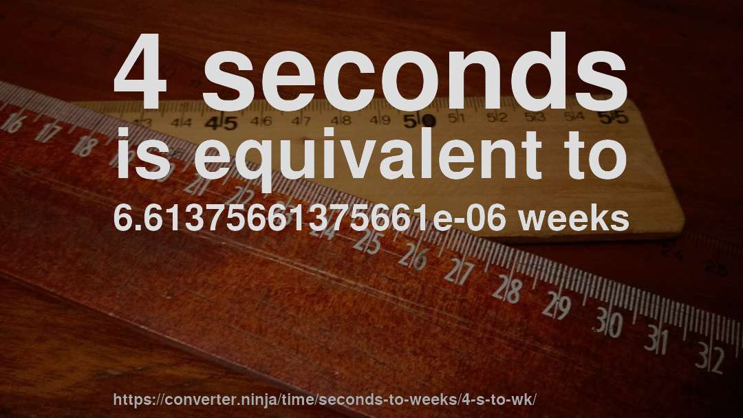4 seconds is equivalent to 6.61375661375661e-06 weeks