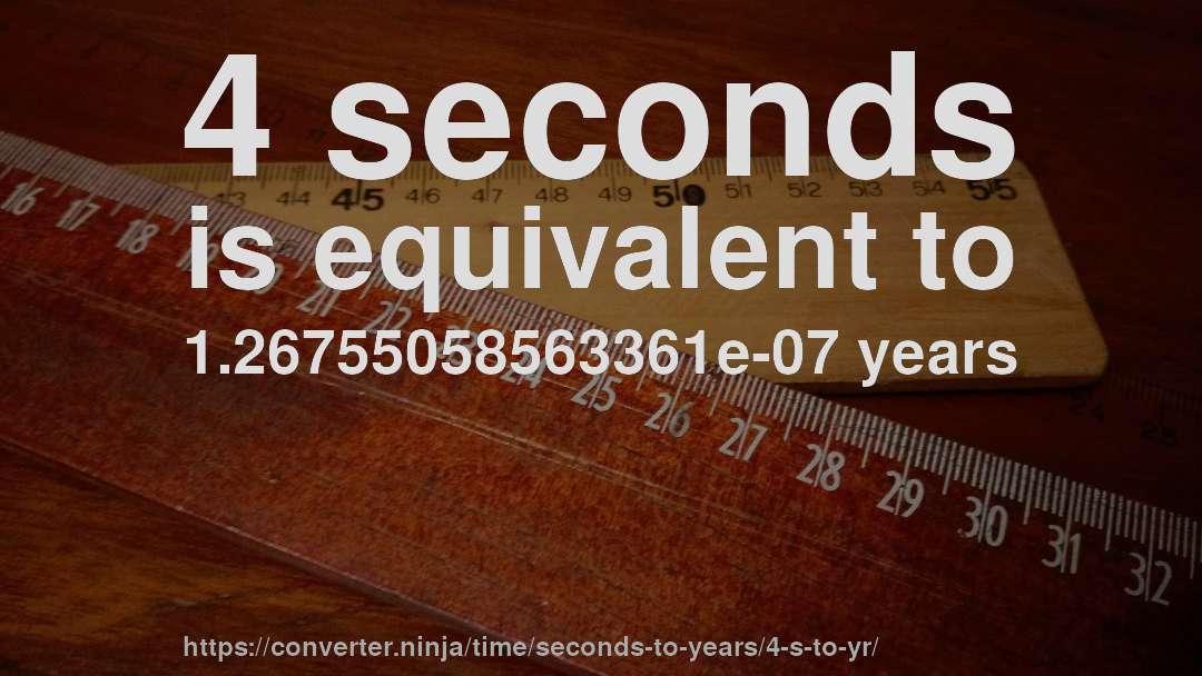4 seconds is equivalent to 1.26755058563361e-07 years