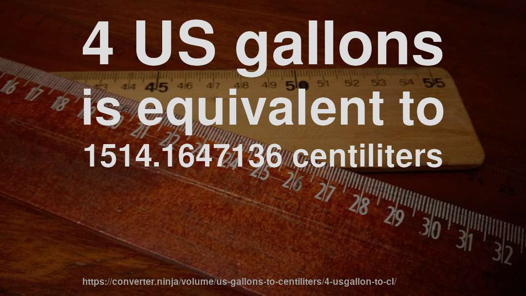 4 US gallons is equivalent to 1514.1647136 centiliters