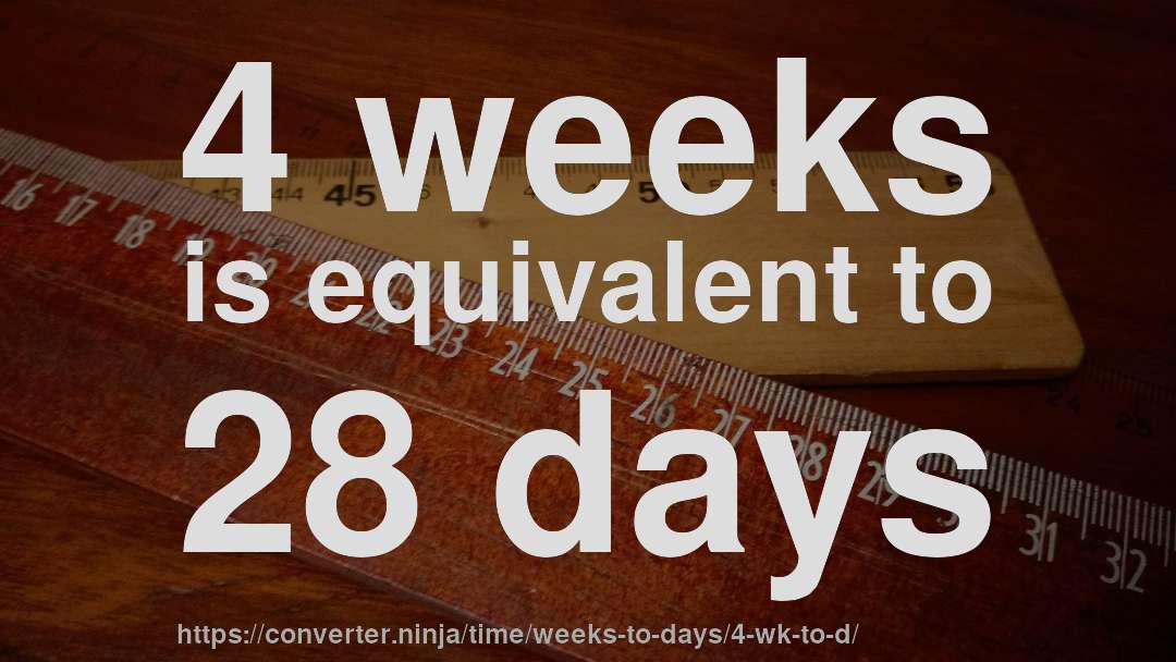 4 weeks is equivalent to 28 days