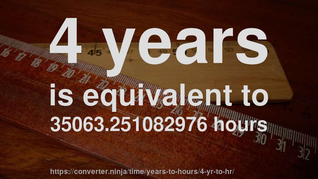 4 years is equivalent to 35063.251082976 hours