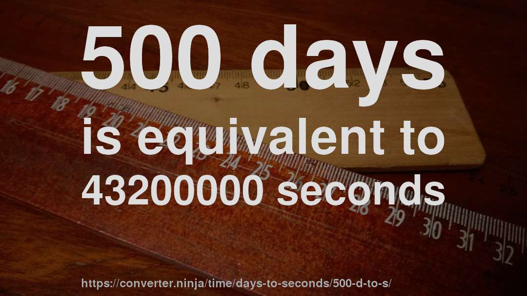 500 days is equivalent to 43200000 seconds