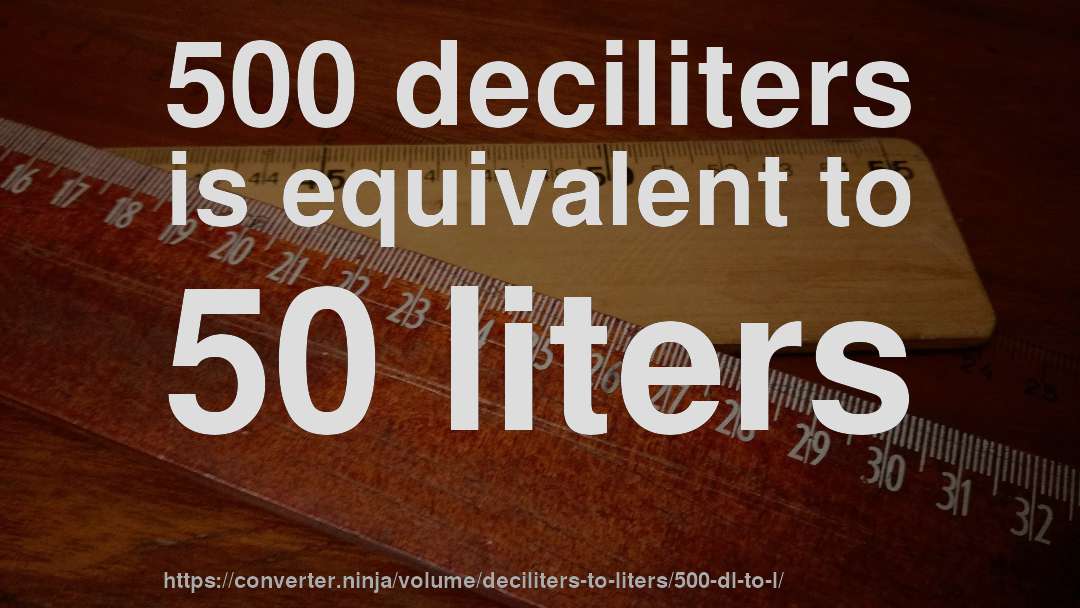 500 deciliters is equivalent to 50 liters