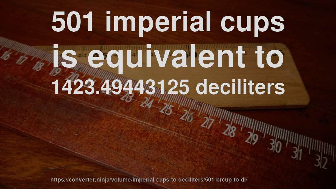 501 imperial cups is equivalent to 1423.49443125 deciliters