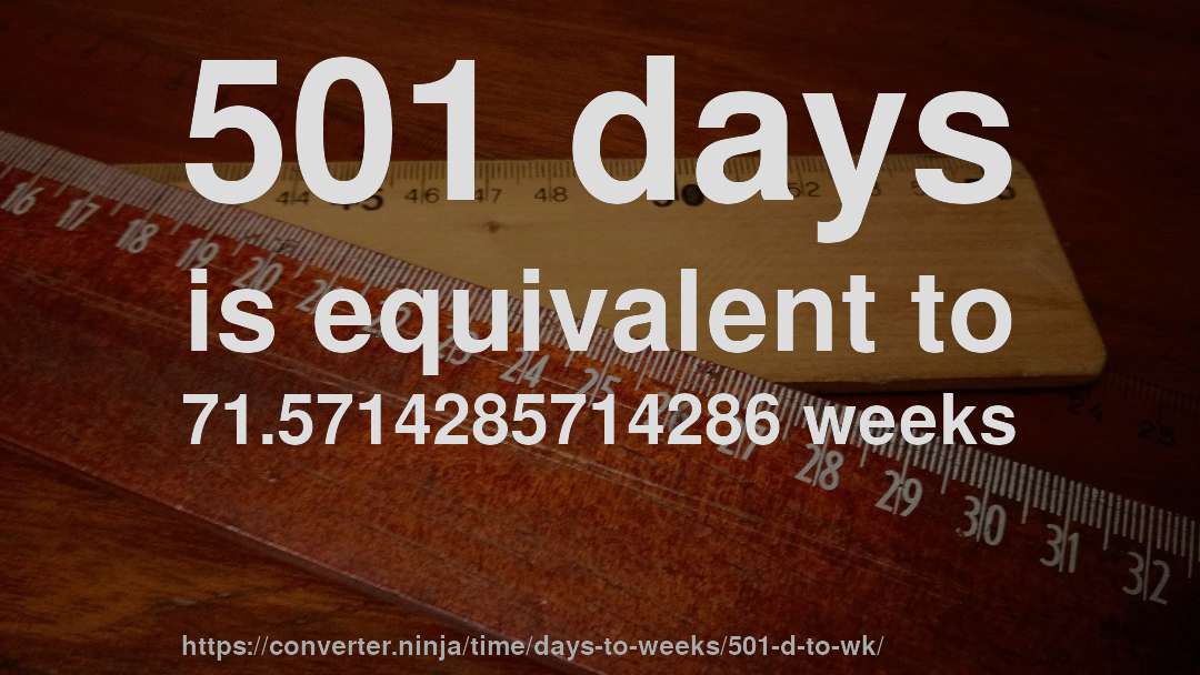 501 days is equivalent to 71.5714285714286 weeks