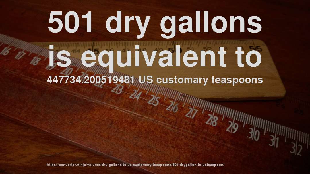 501 dry gallons is equivalent to 447734.200519481 US customary teaspoons