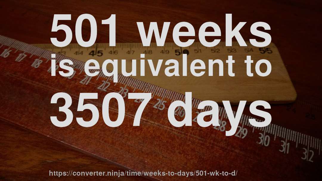 501 weeks is equivalent to 3507 days