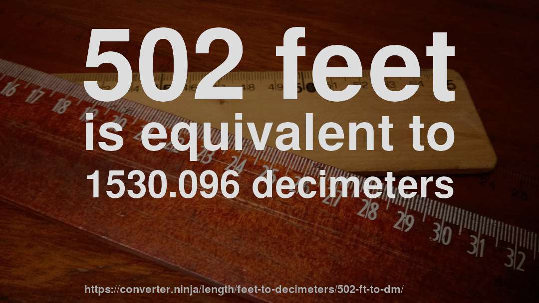 502 feet is equivalent to 1530.096 decimeters
