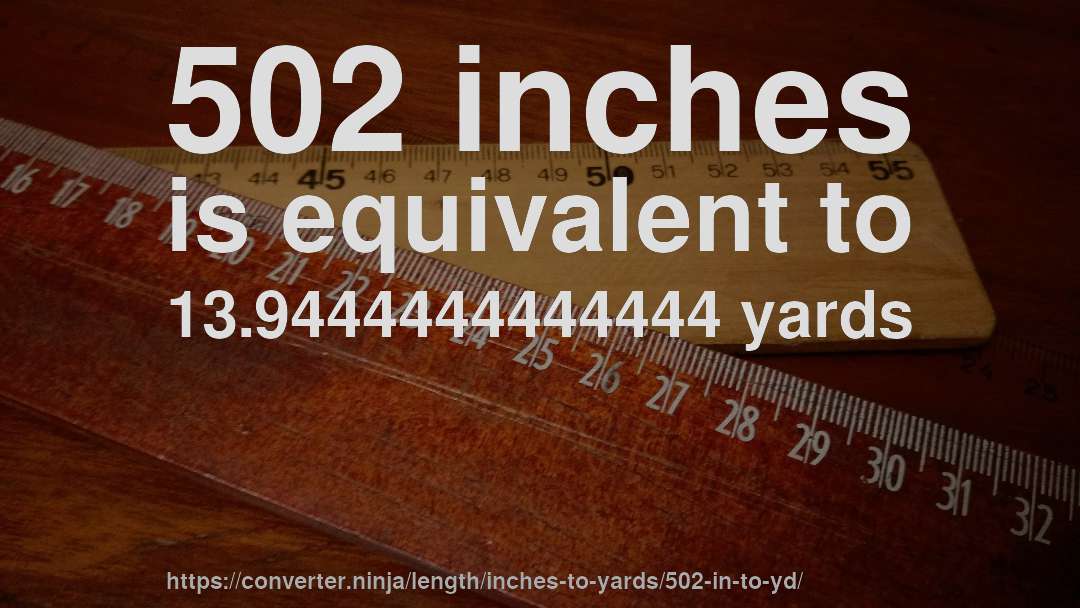 502 inches is equivalent to 13.9444444444444 yards