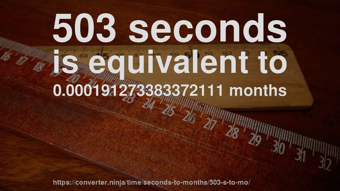 503 seconds is equivalent to 0.000191273383372111 months