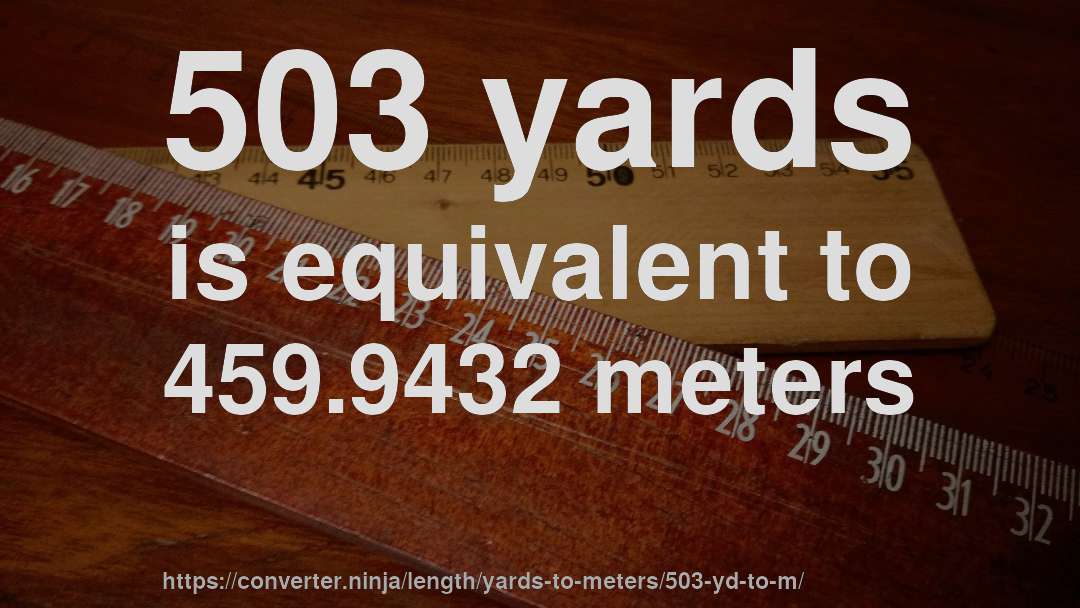 503 yards is equivalent to 459.9432 meters