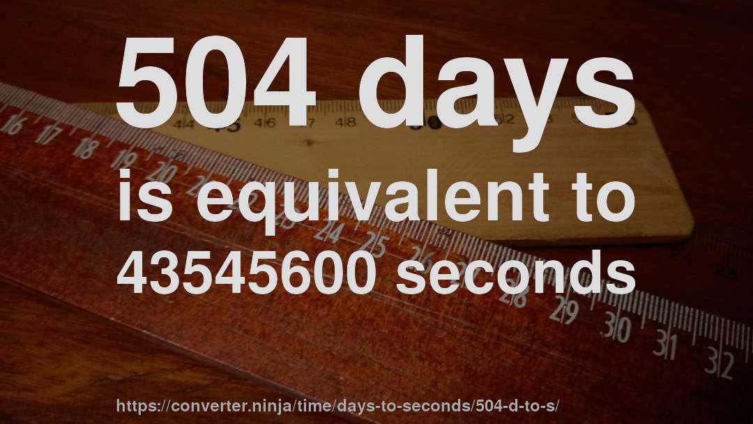 504 days is equivalent to 43545600 seconds