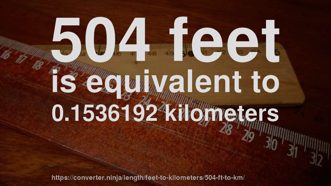 504 feet is equivalent to 0.1536192 kilometers