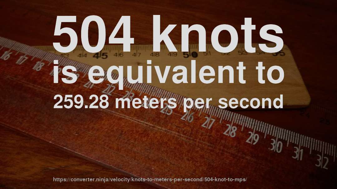 504 knots is equivalent to 259.28 meters per second