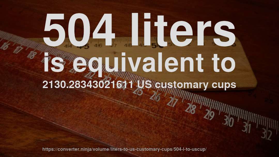 504 liters is equivalent to 2130.28343021611 US customary cups