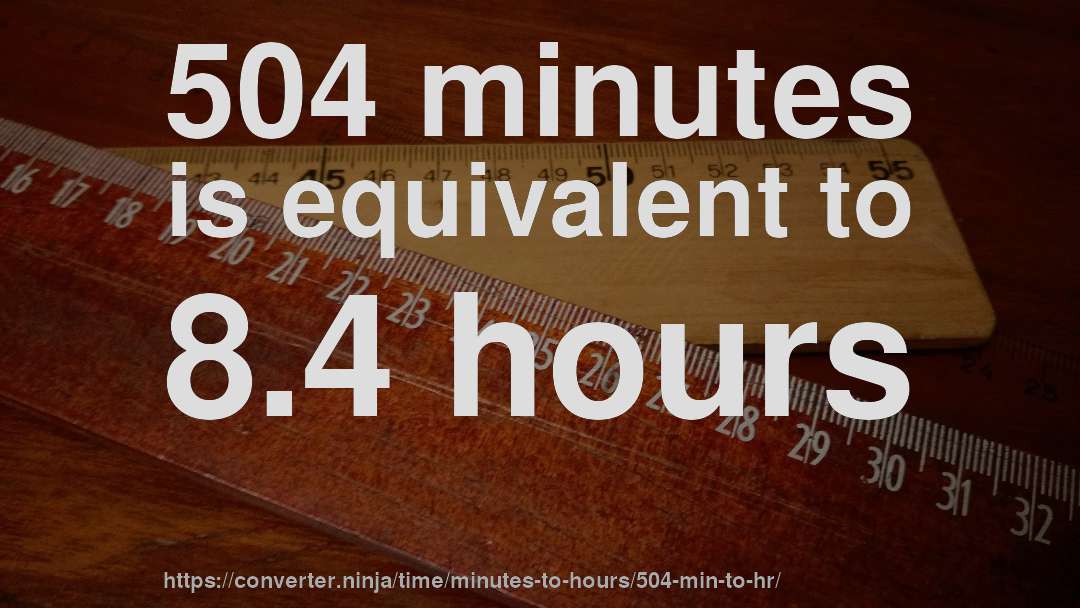 504 minutes is equivalent to 8.4 hours