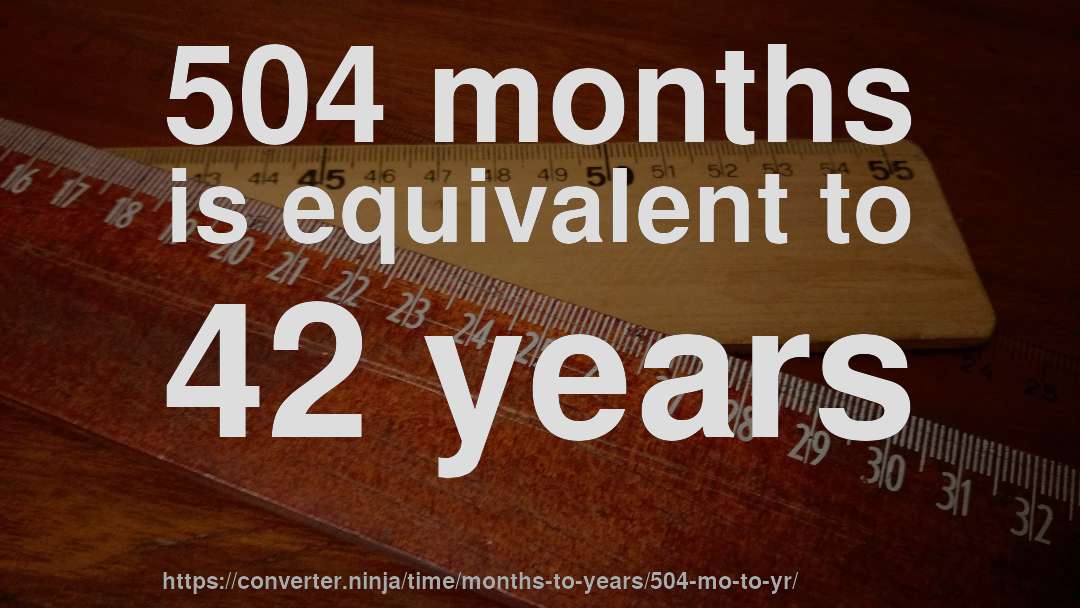 504 months is equivalent to 42 years