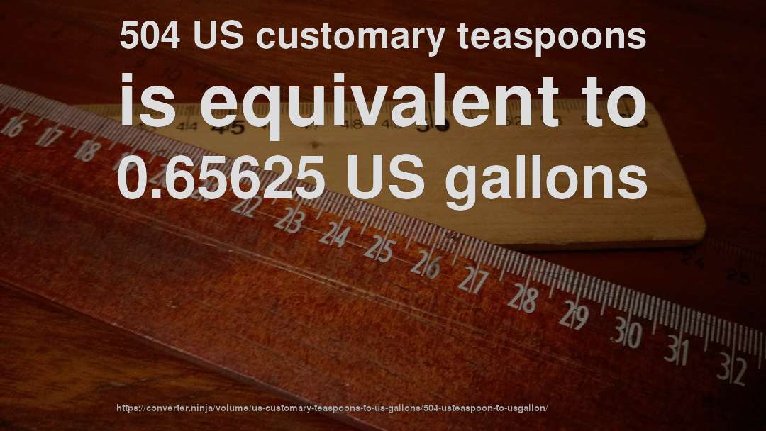 504 US customary teaspoons is equivalent to 0.65625 US gallons