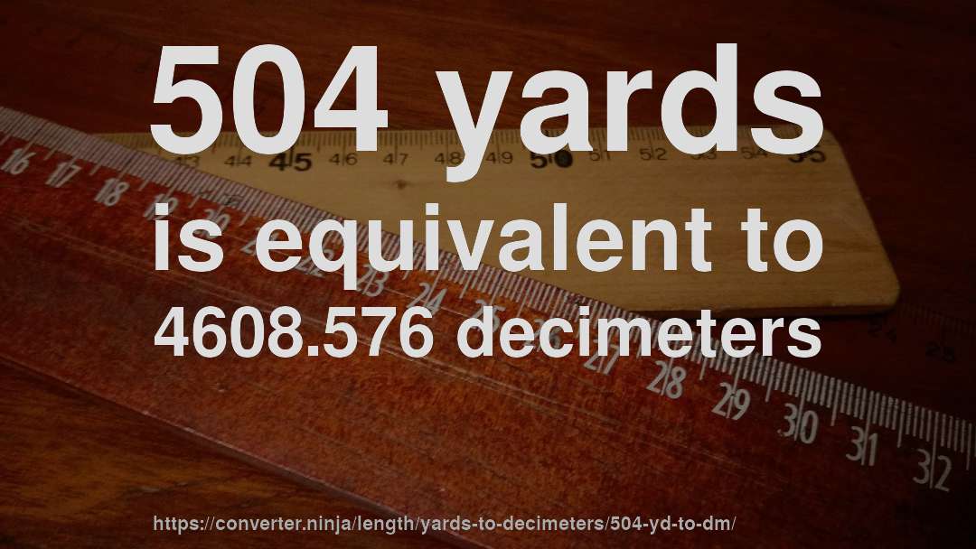 504 yards is equivalent to 4608.576 decimeters