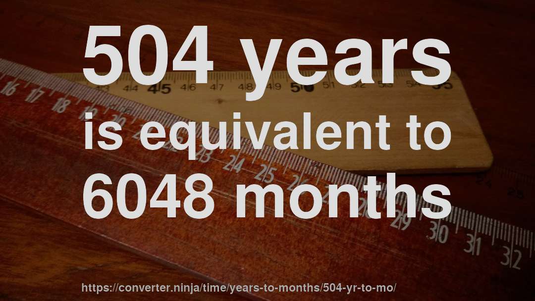 504 years is equivalent to 6048 months