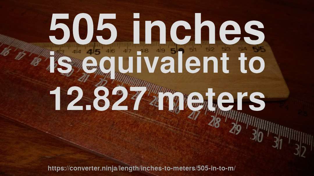 505 inches is equivalent to 12.827 meters