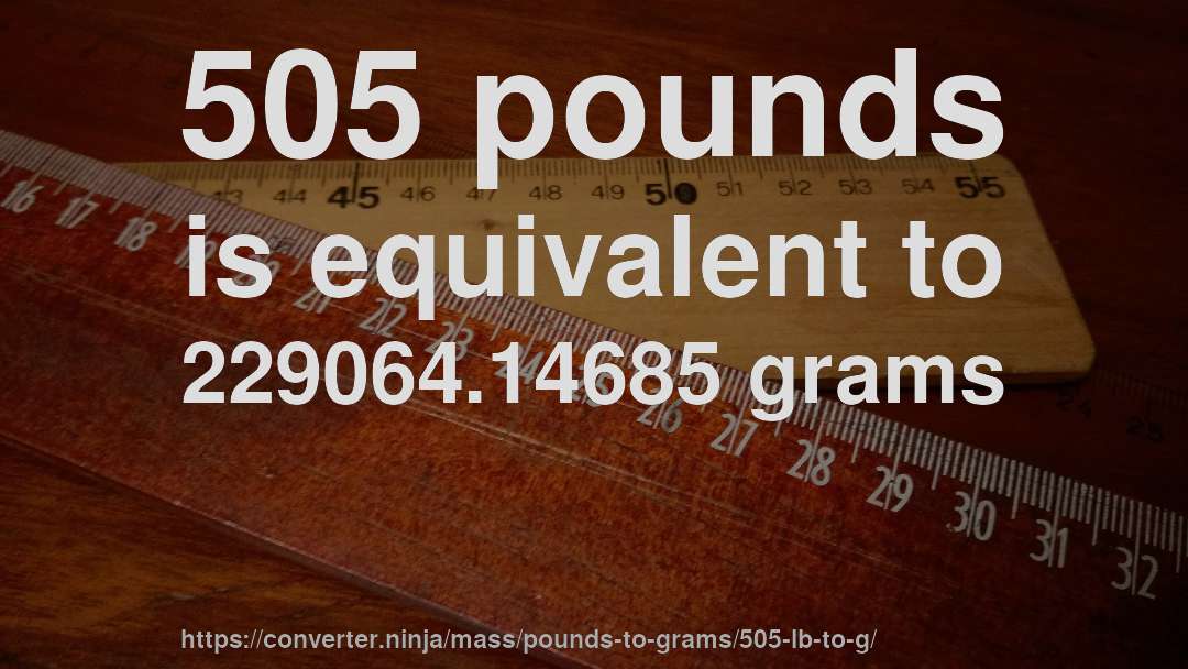 505 pounds is equivalent to 229064.14685 grams