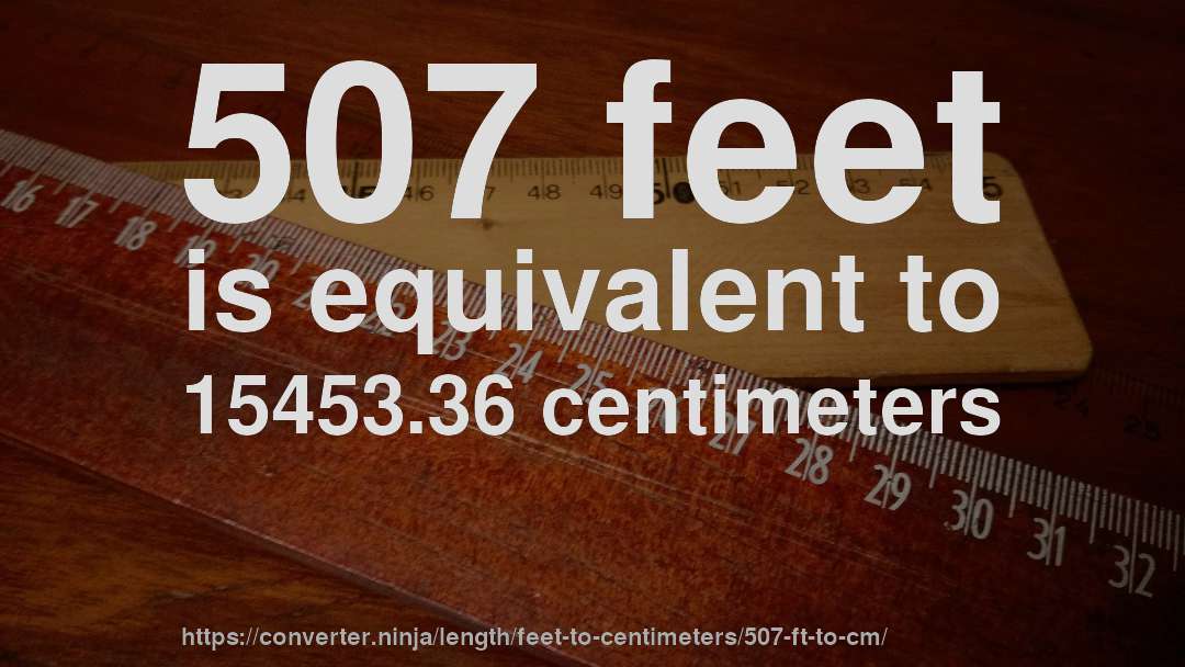 507 feet is equivalent to 15453.36 centimeters