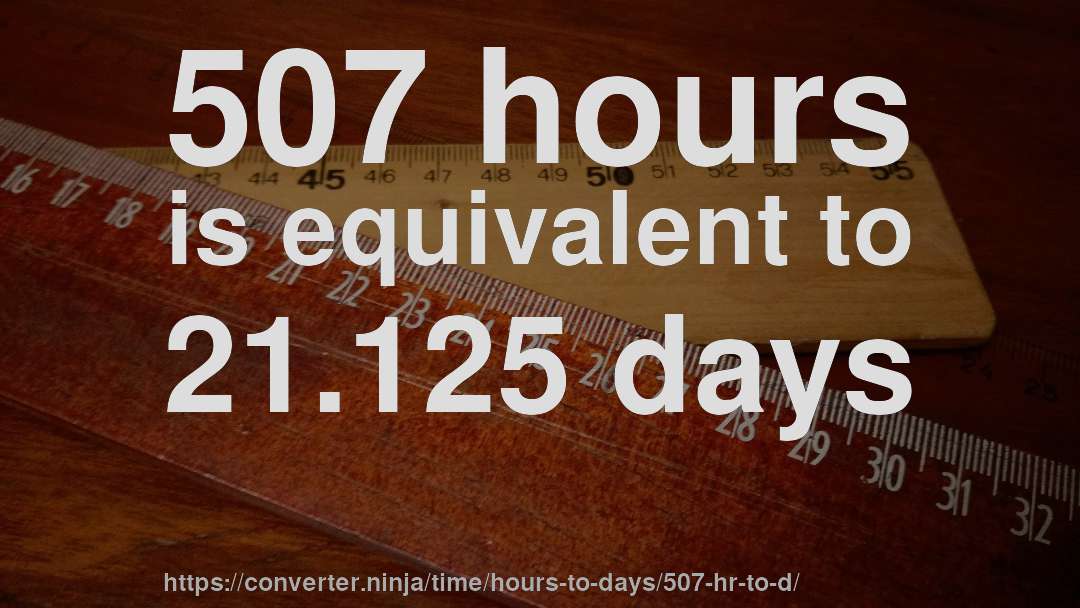 507 hours is equivalent to 21.125 days