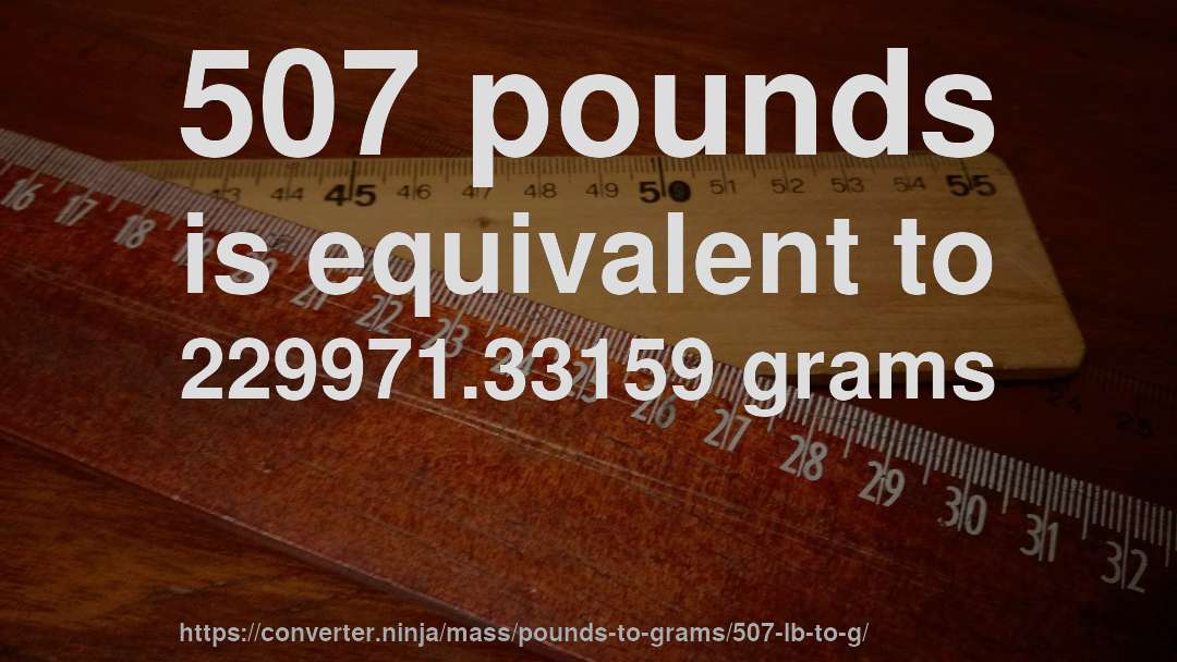 507 pounds is equivalent to 229971.33159 grams