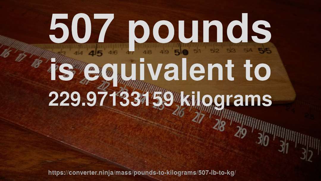 507 pounds is equivalent to 229.97133159 kilograms