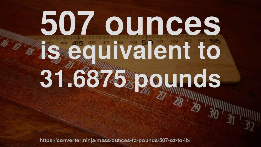 507 ounces is equivalent to 31.6875 pounds