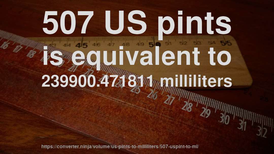 507 US pints is equivalent to 239900.471811 milliliters