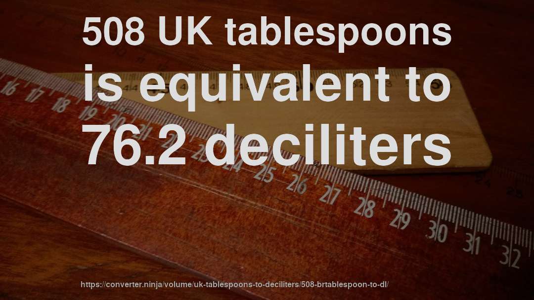 508 UK tablespoons is equivalent to 76.2 deciliters