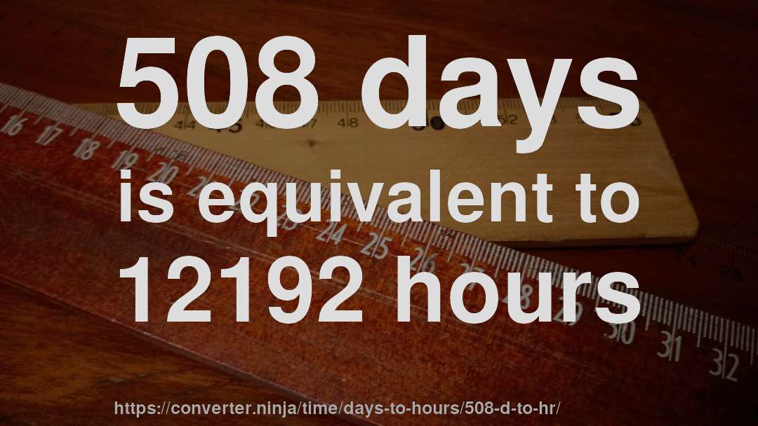 508 days is equivalent to 12192 hours