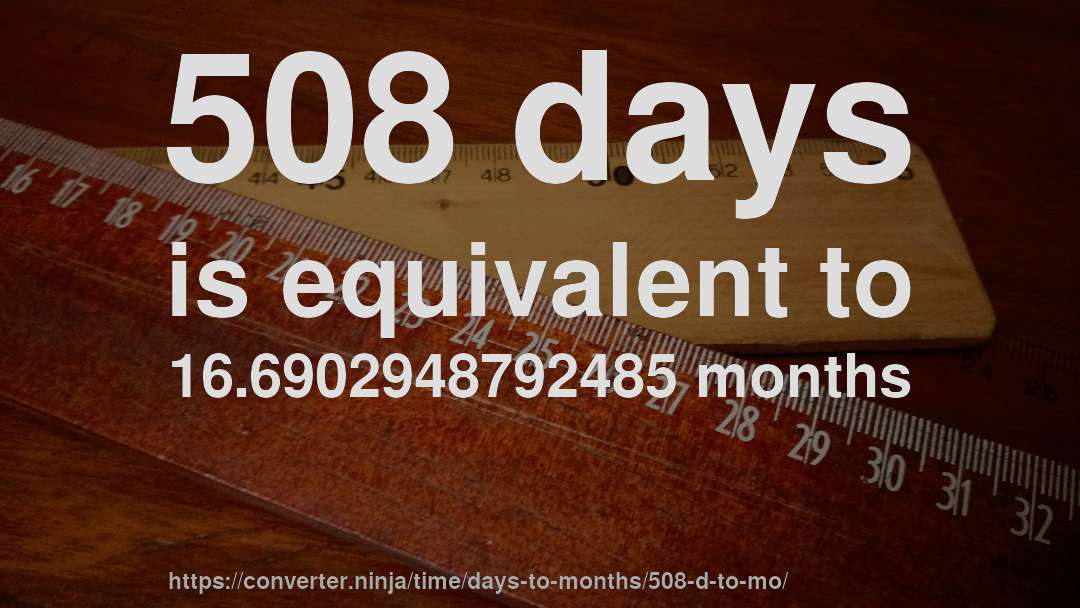 508 days is equivalent to 16.6902948792485 months