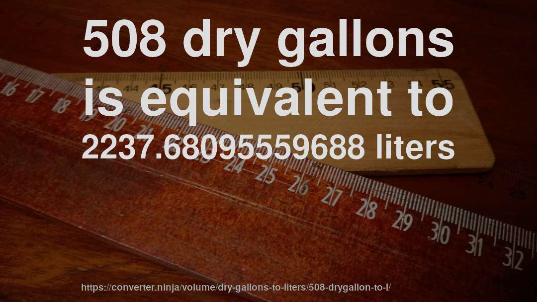 508 dry gallons is equivalent to 2237.68095559688 liters